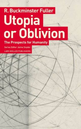 Utopia Or Oblivion: The Prospects For Humanity by R. Buckminster Fuller