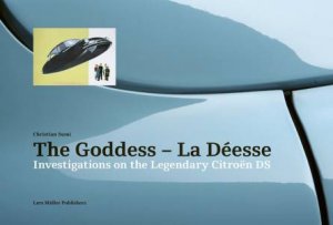 Goddess - La Deesse: Investigations On The Legendary Citroen DS by Christian Sumi