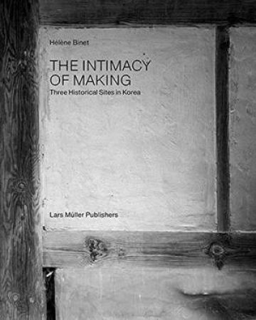 Intimacy Of Making: Three Historical Sites In Korea by Helene Binet