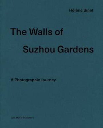 The Walls Of Suzhou Gardens: A Photographic Journey by Helene Binet