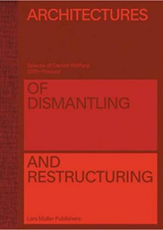 Architectures Of Dismantling And Restructuring: Spaces Of Danish Welfare, 1970-Present by Deane Simpson