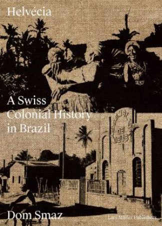 Helvecia: A Swiss Colonial History In Brazil by Dom Smaz 