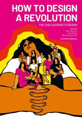 How to Design a Revolution: The Chilean Road to Design by HUGO PALMAROLA