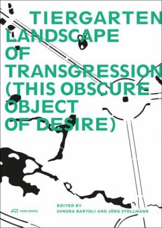 Tiergarten, Landscape of Transgression: This Obscure Object of Desire by SANDRA BARTOLI