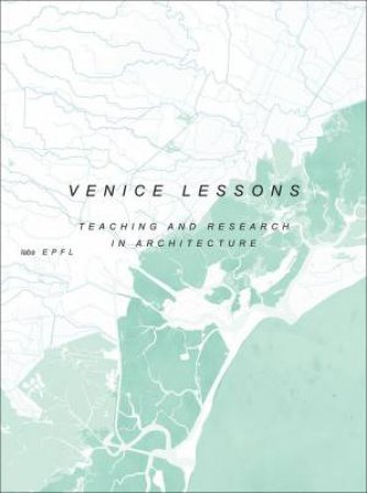 Venice Lessons: Industrial Nostalgia, Teaching and Research in Architecture by HARRY GUGGER