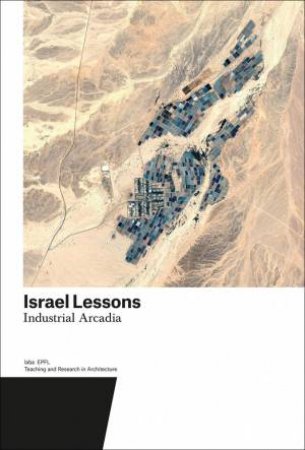 Israel Lessons: Industrial Arcadia, Teaching and Research in Architecture by HARRY GUGGER