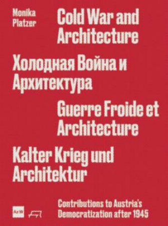 Cold War and Architecture: The Competing Forces that Reshaped Austria after 1945 by MONIKA PLATZER