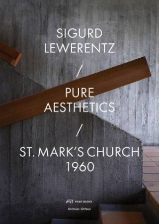 Sigurd Lewerentz - Pure Aesthetics: St Mark's Church 1960 by Karin Bjoerkquist & Sbastien Corbari