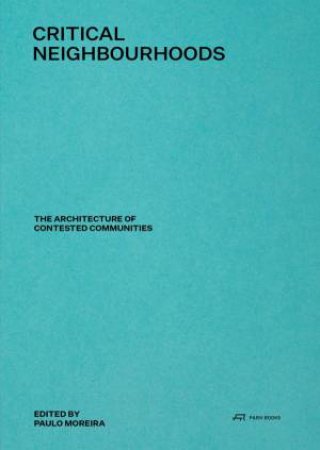 Critical Neighbourhoods: The Architecture Of Contested Communities by Paulo Moreira