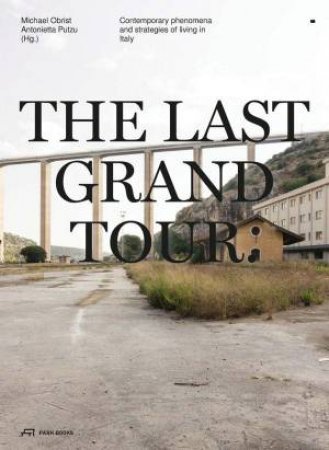 Last Grand Tour: Contemporary Phenomena and Strategies of Living in Italy by MICHAEL OBRIST