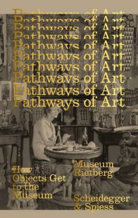 Pathways Of Art: How Objects Get To The Museum by Esther Tisa Francini 