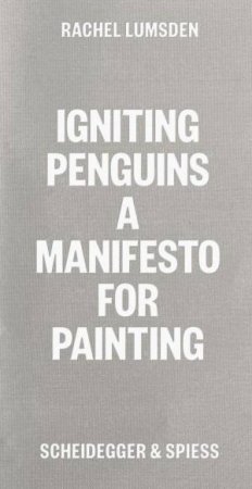 Igniting Penguins: On Painting Now by RACHEL LUMSDEN