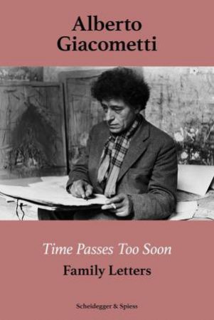 Alberto Giacometti - Family Letters: Time Passes Too Soon by CASIMIRO DI CRESCENZO