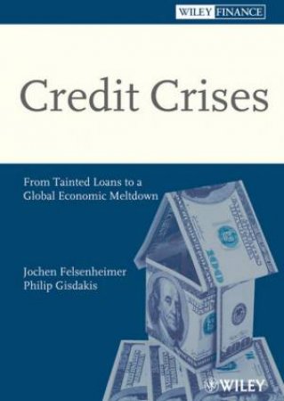 Credit Crises: From Tainted Loans To A Global Economic Meltdown by Jochen Felsenheimer & Philip Gisdakis