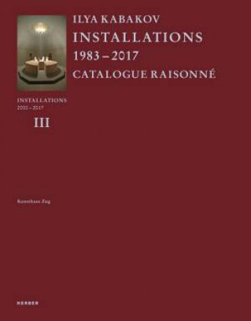 Ilya Kabakov Installations 2000-2017: Catalogue Raisonne by MATTHIAS HALDEMANN