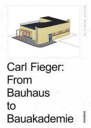 Carl Fieger: From Bauhaus To Bauakademie by Carl Fieger