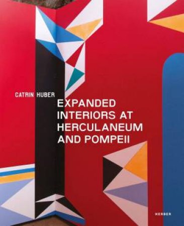 Catrin Huber: Expanded Interiors At Herculaneum And Pompeii by Various