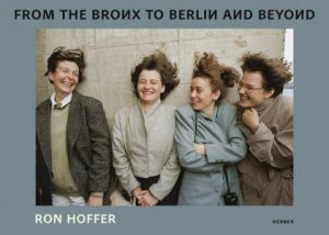 Ron Hoffer: From The Bronx To Berlin And Beyond by Ron Hoffer