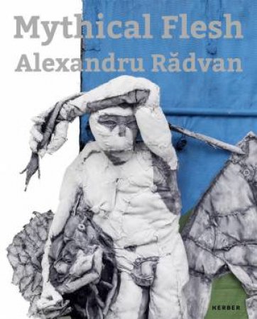 Alexandru Radvan: Mythical Flesh by DIANA DOCHIA