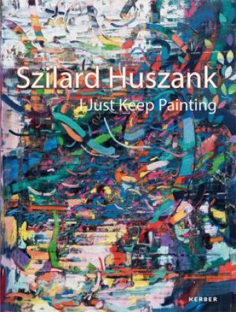 Szilard Huszank: I Just Keep Painting by Robert Drees