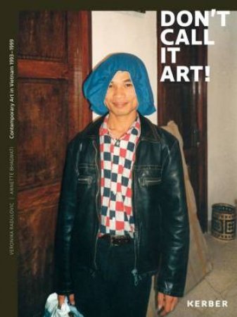 Don't Call It Art! Contemporary Art In Vietnam 1993-1999 by Annette Bhagwati