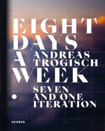 Andreas Trogisch: Eight Days A Week. Seven And One Iteration by Andreas Trogisch