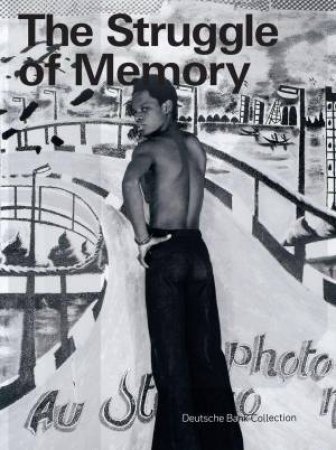 Struggle of Memory: Works from the Deutsche Bank Collection by DEUTSCHE BANK AG