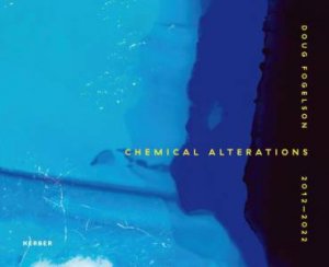 Doug Fogelson 2012-2022: Chemical Alterations by DOUG FOGELSON