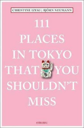 111 Places In Tokyo That You Shouldn't Miss by Christine Izeki & Bjrn Neumann