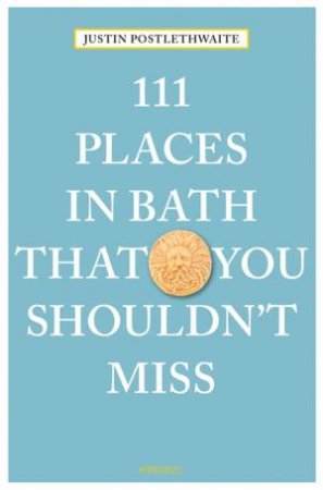 111 Places in Bath That You Shouldn't Miss by JUSTIN POSTLETHWAITE