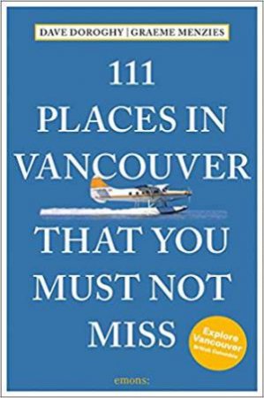 111 Places In Vancouver That You Must Not Miss by David Doroghy