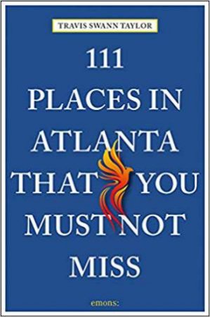 111 Places In Atlanta That You Must Not Miss by Travis Swann Taylor