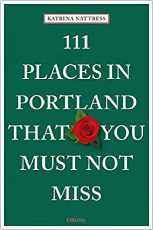 111 Places In Portland That You Must Not Miss by Katrina Nattress