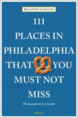 111 Places In Philadelphia That You Must Not Miss by Brandon Schultz