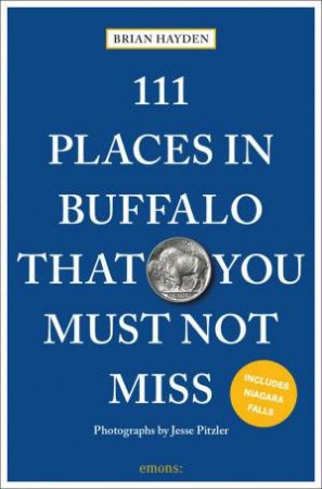 111 Places in Buffalo That You Must Not Miss by BRIAN HAYDEN