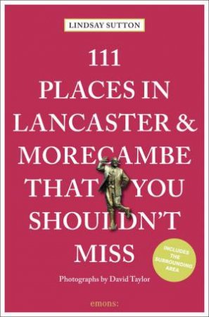 111 Places In Lancaster And Morecambe That You Shouldn't Miss by Lindsay Sutton