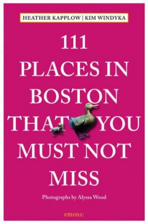 111 Places In Boston That You Must Not Miss by Heather Kapplow