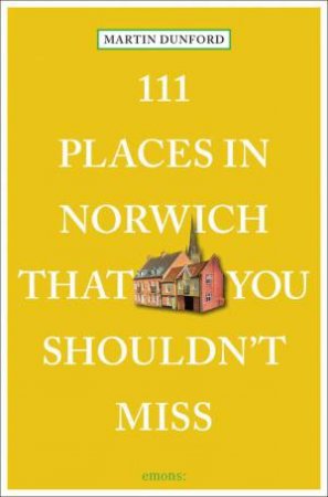 111 Places in Norwich That You Shouldn't Miss by MARTIN DUNFORD