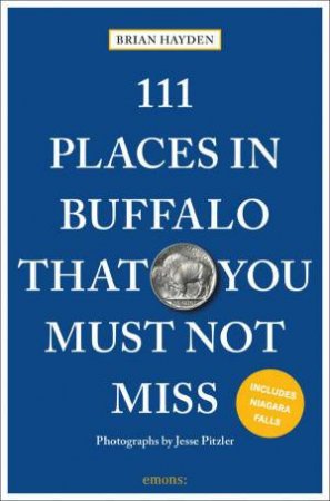 111 Places in Buffalo That You Must Not Miss by BRIAN HAYDEN