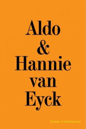 Aldo & Hannie van Eyck. Excess of Architecture by Kersten Geers & Jelena Pancevac & Bas Princen