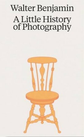 Walter Benjamin: A Little History of Photography by Walter Benjamin