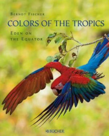 Colors of the Tropics Eden on the Equator by FISCHER BERNDT