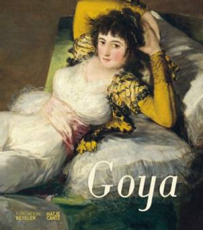 Francisco De Goya by Martin Schwander fr die Fondation Beyeler & Andreas Beyer & Ioana Jimborean & Jos Manuel Matilla & Gudrun Maurer & Manuela Mena & Wolfram Pichler & Martin Schwander & Victor Stoichita & Bodo Vischer