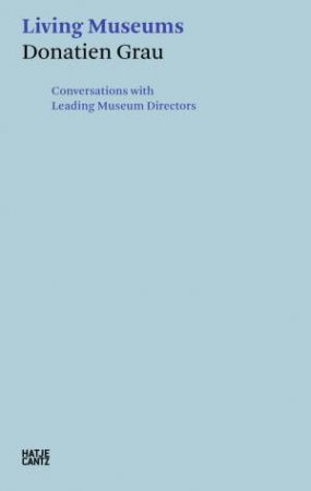 Donatien Grau: Living Museums by Donatien Grau & Irina Antonova & Alan Bowness & Timothy Clifford & Mark Jones & Michel Laclotte & Henri Loyrette & Philippe de Montebello & Peter-Klaus Schuster & Wilfried Seipel