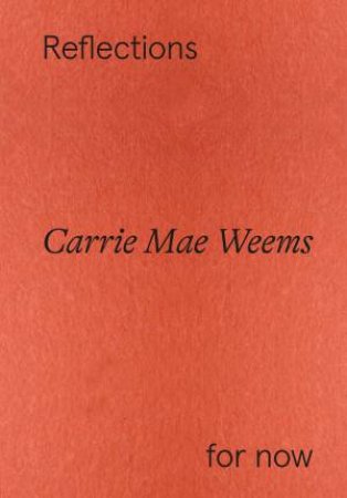 Carrie Mae Weems: Reflections for now by Florence Ostende & Maja Wismer & Ral Muoz de la Vega & Carrie Mae Weems