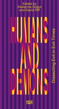 Humans and Demons: Dissecting Evil in Evil Times by Ekaterina Degot & David Riff