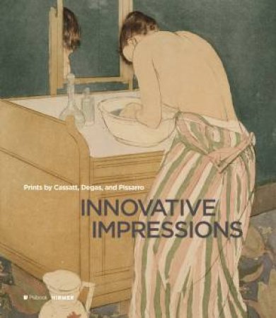 Innovative Impressions: Cassatt, Degas, And Pissarro As Painter-Printmakers by Lees Sarah