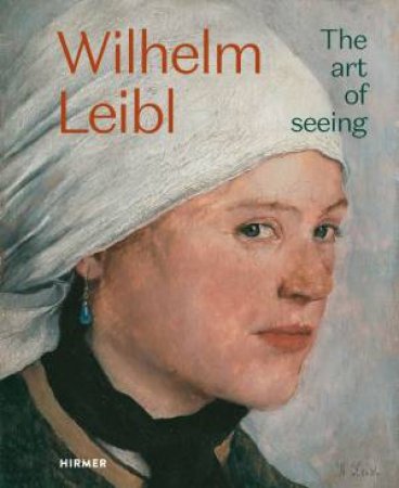 Wilhelm Leibl: The Art Of Seeing by Bernhard von Waldkirch & Marianne von Manstein & Zricher Kunstgesellschaft & Albertina Wien