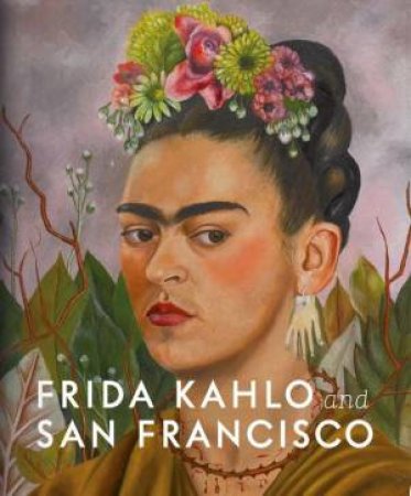 Frida Kahlo And San Francisco by Gannit Ankori & Circe Henestrosa & Hillary C. Olcott