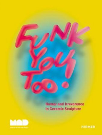 Funk You Too! Humor and Irreverence in Ceramic Sculpture by Miranda Driscoll & MAD: Museum of Art and Design & Angelik Vizcarrondo-Laboy